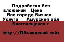 Подработка без вложений › Цена ­ 1 000 - Все города Бизнес » Услуги   . Амурская обл.,Благовещенск г.